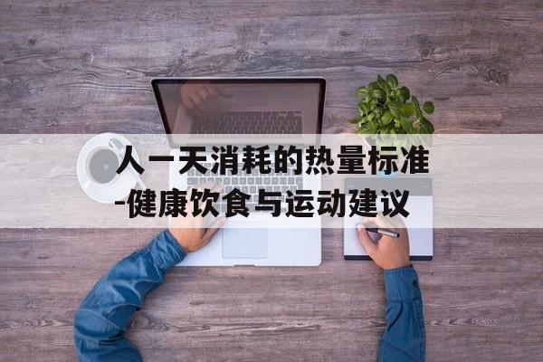人一天消耗的热量标准-健康饮食与运动建议