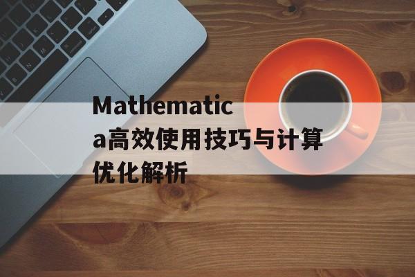 Mathematica高效使用技巧与计算优化解析 Mathematica高效使用技巧与计算优化解析