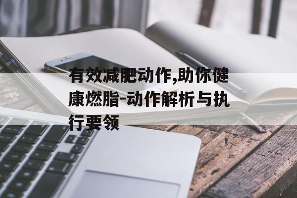 有效减肥动作,助你健康燃脂-动作解析与执行要领 有效减肥动作,助你健康燃脂-动作解析与执行要领