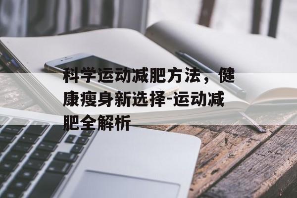 科学运动减肥方法，健康瘦身新选择-运动减肥全解析
