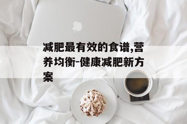 减肥最有效的食谱,营养均衡-健康减肥新方案