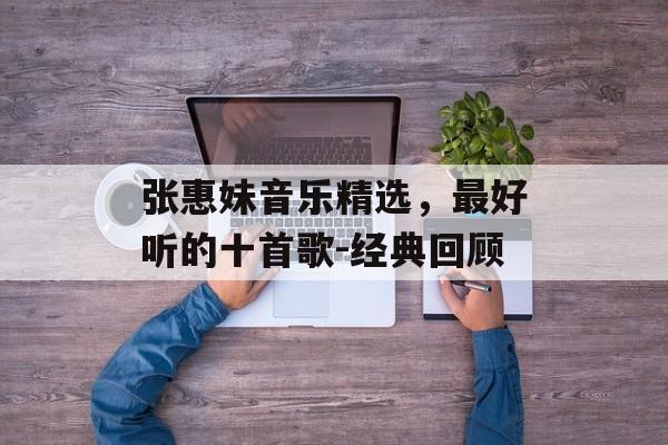 张惠妹音乐精选，最好听的十首歌-经典回顾