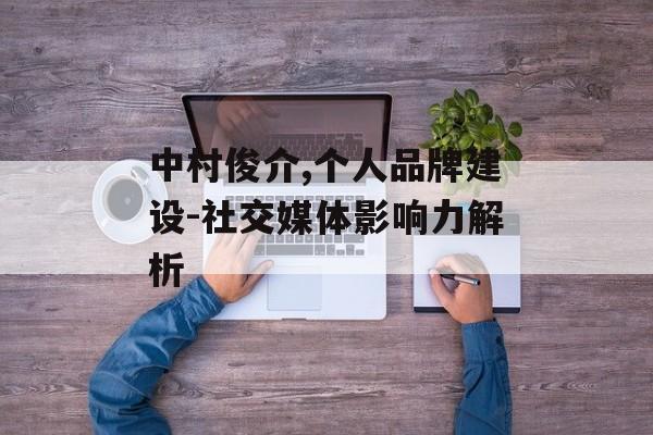 中村俊介,个人品牌建设-社交媒体影响力解析