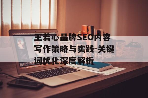 王若心品牌SEO内容写作策略与实践-关键词优化深度解析