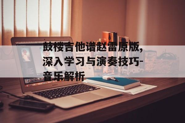 鼓楼吉他谱赵雷原版,深入学习与演奏技巧-音乐解析