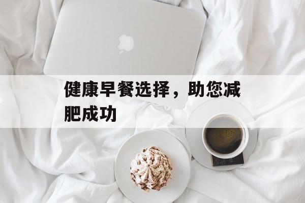 健康早餐选择，助您减肥成功