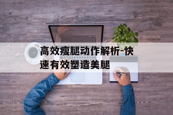 高效瘦腿动作解析-快速有效塑造美腿