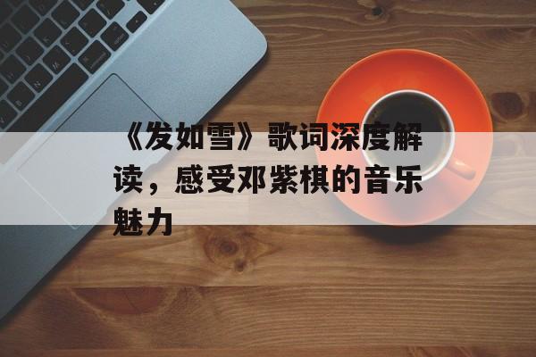 《发如雪》歌词深度解读，感受邓紫棋的音乐魅力