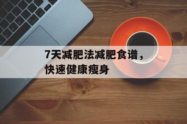 7天减肥法减肥食谱，快速健康瘦身