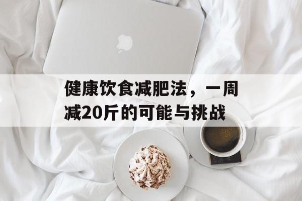 健康饮食减肥法，一周减20斤的可能与挑战