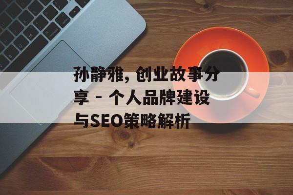 孙静雅, 创业故事分享 - 个人品牌建设与SEO策略解析