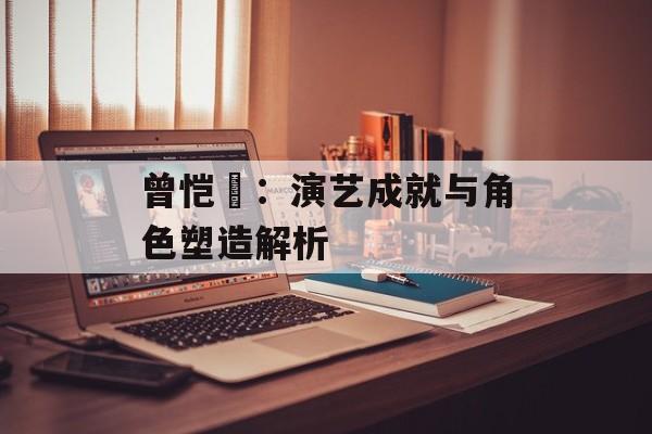 曾恺玹：演艺成就与角色塑造解析