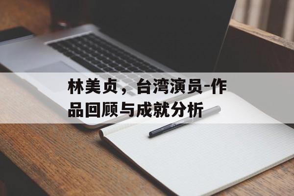 林美贞,台湾演员-作品回顾与成就分析 林美贞,台湾演员-作品回顾与成就分析
