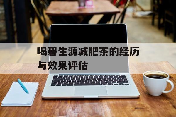 喝碧生源减肥茶的经历与效果评估