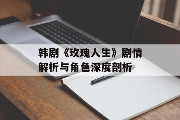 韩剧《玫瑰人生》剧情解析与角色深度剖析