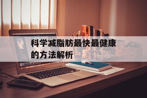 科学减脂肪最快最健康的方法解析 科学减脂肪最快最健康的方法解析
