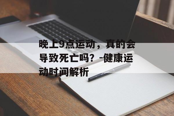 晚上9点运动,真的会导致死亡吗?-健康运动时间解析 晚上9点运动,真的会导致死亡吗?-健康运动时间解析