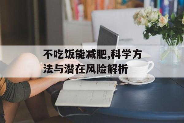不吃饭能减肥,科学方法与潜在风险解析