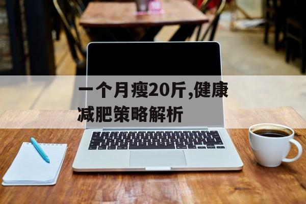 一个月瘦20斤,健康减肥策略解析