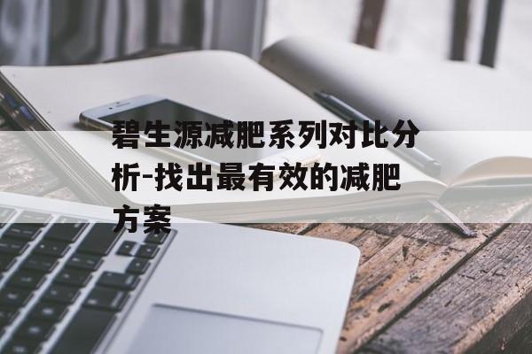 碧生源减肥系列对比分析-找出最有效的减肥方案