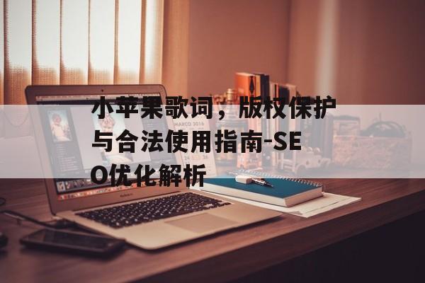 小苹果歌词，版权保护与合法使用指南-SEO优化解析