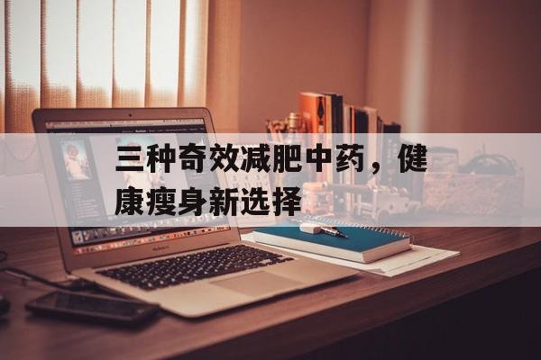 三种奇效减肥中药，健康瘦身新选择