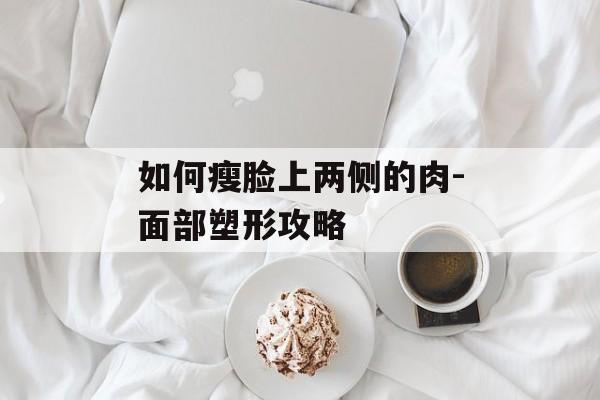如何瘦脸上两侧的肉-面部塑形攻略