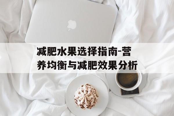 减肥水果选择指南-营养均衡与减肥效果分析