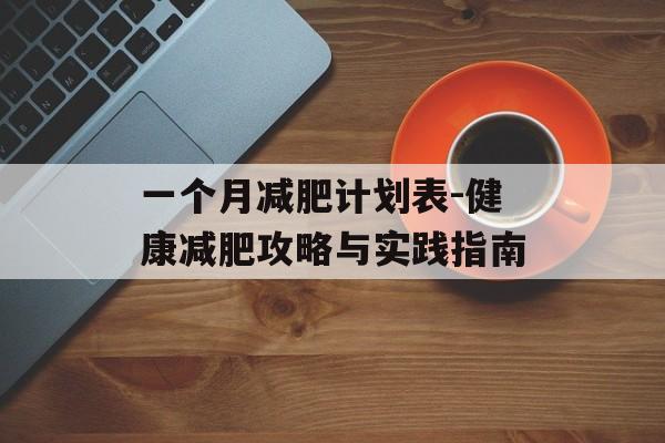一个月减肥计划表-健康减肥攻略与实践指南