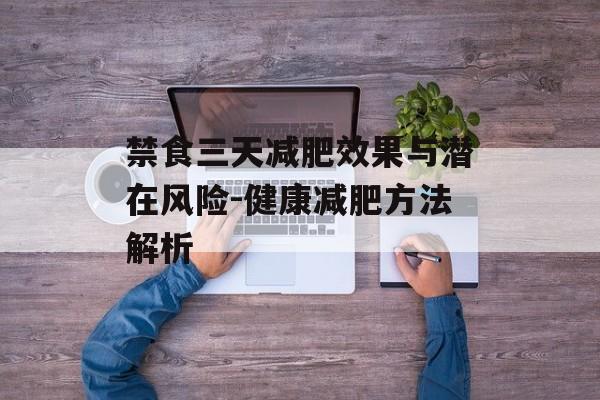 禁食三天减肥效果与潜在风险-健康减肥方法解析