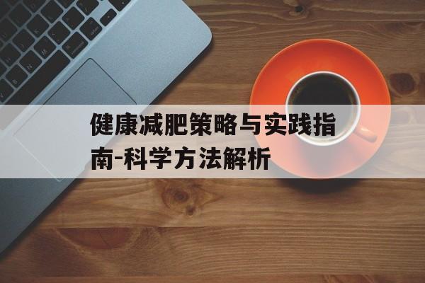 健康减肥策略与实践指南-科学方法解析
