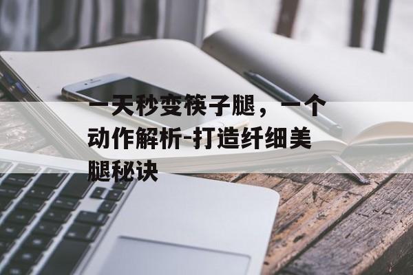 一天秒变筷子腿，一个动作解析-打造纤细美腿秘诀