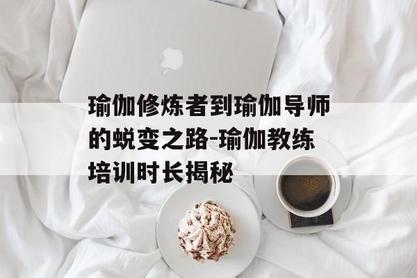 瑜伽修炼者到瑜伽导师的蜕变之路-瑜伽教练培训时长揭秘