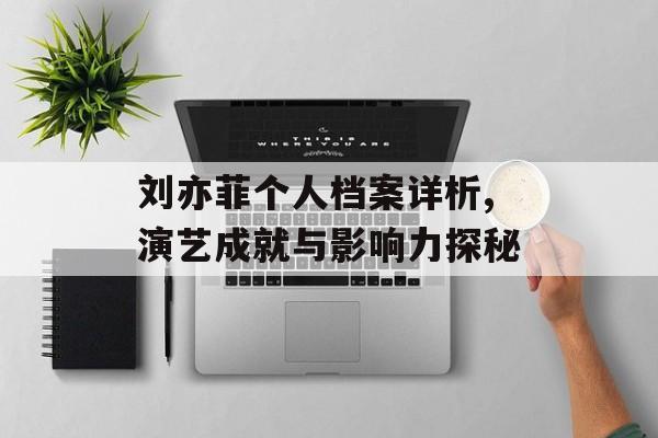 刘亦菲个人档案详析,演艺成就与影响力探秘