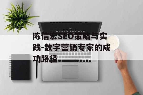 陈信宏SEO策略与实践-数字营销专家的成功路径