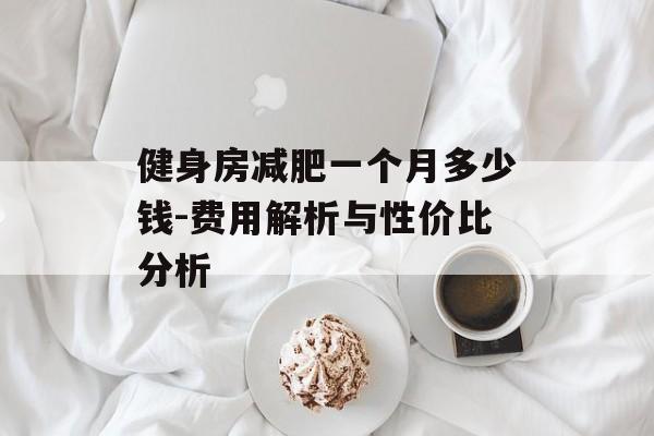 健身房减肥一个月多少钱-费用解析与性价比分析