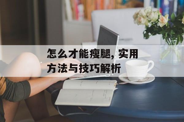 怎么才能瘦腿, 实用方法与技巧解析