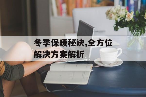 冬季保暖秘诀,全方位解决方案解析