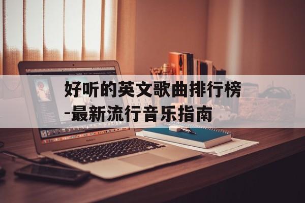 好听的英文歌曲排行榜-最新流行音乐指南
