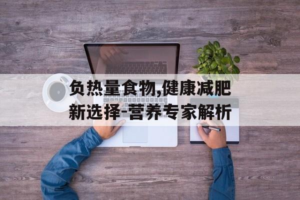负热量食物,健康减肥新选择-营养专家解析