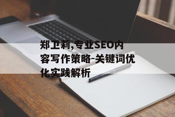 郑卫莉,专业SEO内容写作策略-关键词优化实践解析