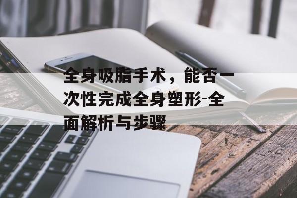 全身吸脂手术，能否一次性完成全身塑形-全面解析与步骤
