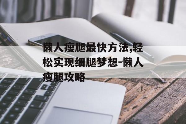 懒人瘦腿最快方法,轻松实现细腿梦想-懒人瘦腿攻略