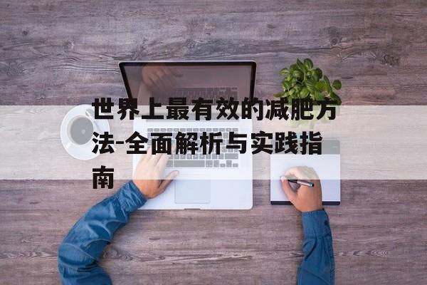 世界上最有效的减肥方法-全面解析与实践指南 世界上最有效的减肥方法-全面解析与实践指南