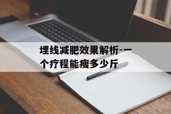 埋线减肥效果解析-一个疗程能瘦多少斤 埋线减肥效果解析-一个疗程能瘦多少斤