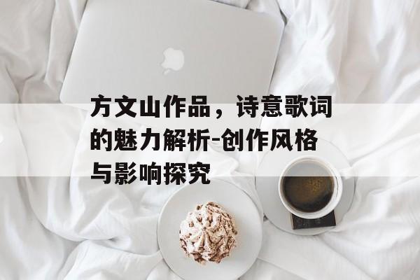 方文山作品，诗意歌词的魅力解析-创作风格与影响探究