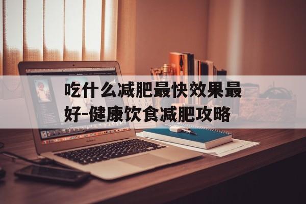 吃什么减肥最快效果最好-健康饮食减肥攻略