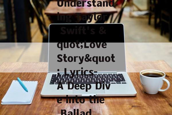 Understanding Taylor Swift's "Love Story" Lyrics- A Deep Dive into the Ballad Understanding Taylor Swift's "Love Story" Lyrics- A Deep Dive into the Ballad