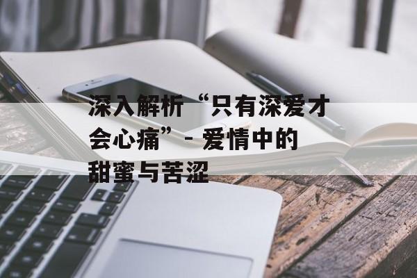 深入解析“只有深爱才会心痛”- 爱情中的甜蜜与苦涩