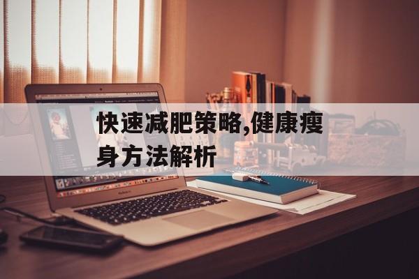 快速减肥策略,健康瘦身方法解析 快速减肥策略,健康瘦身方法解析